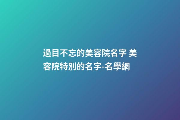 過目不忘的美容院名字 美容院特別的名字-名學網-第1張-店鋪起名-玄機派